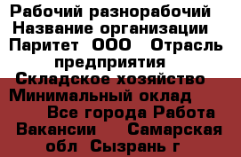 Рабочий-разнорабочий › Название организации ­ Паритет, ООО › Отрасль предприятия ­ Складское хозяйство › Минимальный оклад ­ 25 300 - Все города Работа » Вакансии   . Самарская обл.,Сызрань г.
